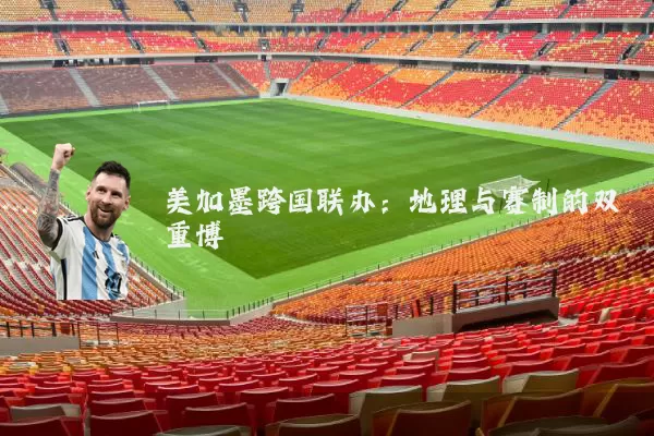 美加墨跨国联办：地理与赛制的双重博弈