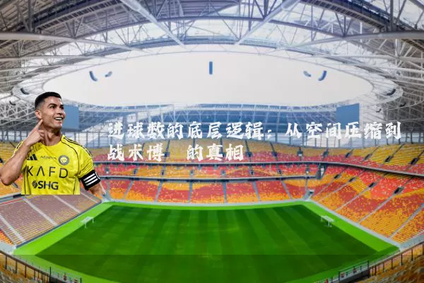 进球数的底层逻辑：从空间压缩到战术博弈的真相