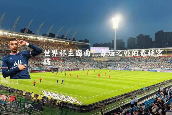 世界杯主题曲:赛场之外的竞技密码
