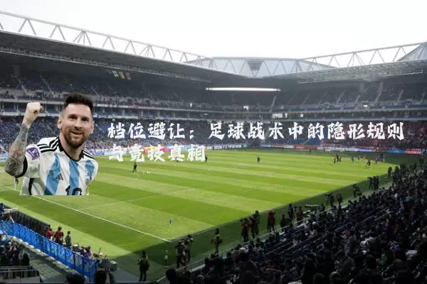 档位避让:足球战术中的隐形规则与竞技真相