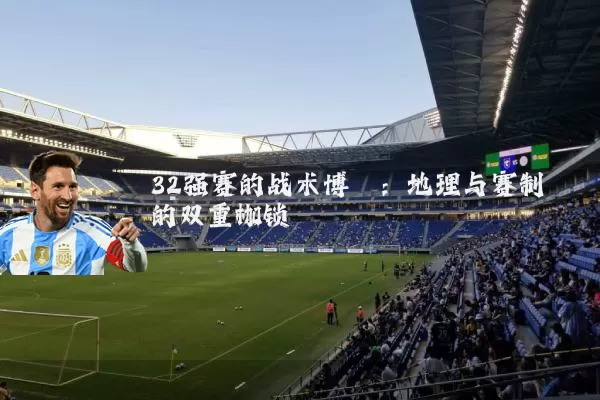 32强赛的战术博弈：地理与赛制的双重枷锁